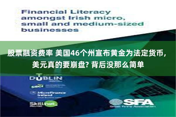 股票融资费率 美国46个州宣布黄金为法定货币, 美元真的要崩盘? 背后没那么简单