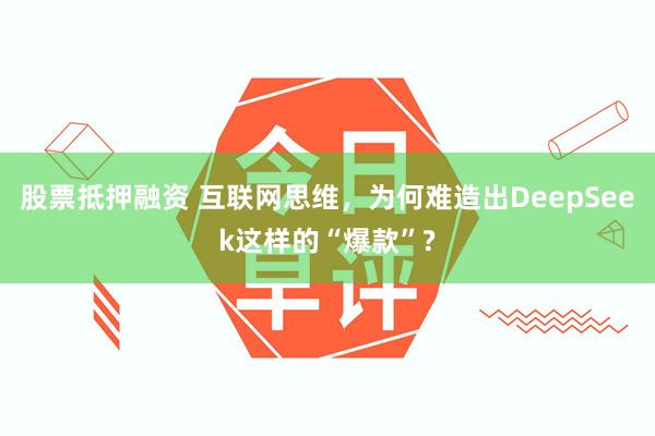 股票抵押融资 互联网思维，为何难造出DeepSeek这样的“爆款”?