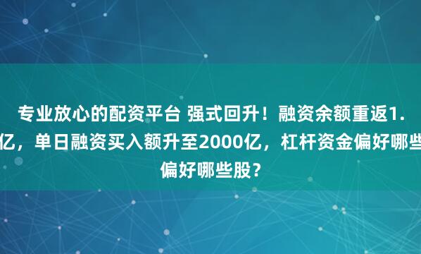 专业放心的配资平台 强式回升！融资余额重返1.8万亿，单日融资买入额升至2000亿，杠杆资金偏好哪些股？