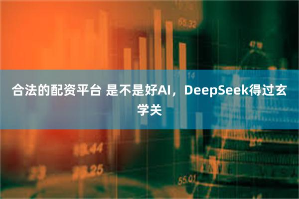 合法的配资平台 是不是好AI，DeepSeek得过玄学关