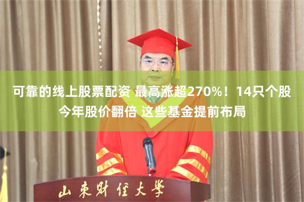 可靠的线上股票配资 最高涨超270%！14只个股今年股价翻倍 这些基金提前布局