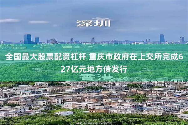 全国最大股票配资杠杆 重庆市政府在上交所完成627亿元地方债发行