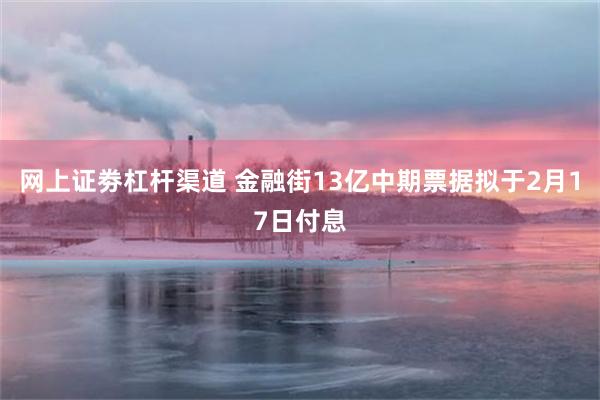 网上证劵杠杆渠道 金融街13亿中期票据拟于2月17日付息