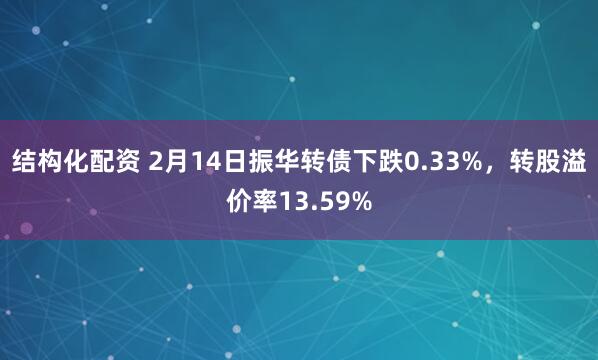 结构化配资 2月14日振华转债下跌0.33%，转股溢价率13.59%