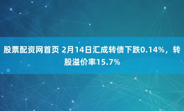 股票配资网首页 2月14日汇成转债下跌0.14%，转股溢价率15.7%