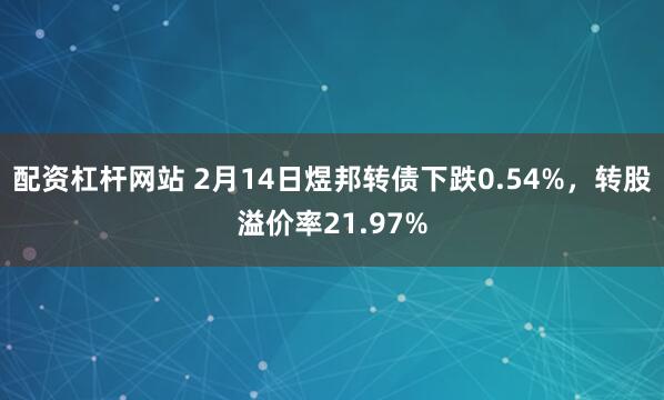 配资杠杆网站 2月14日煜邦转债下跌0.54%，转股溢价率21.97%