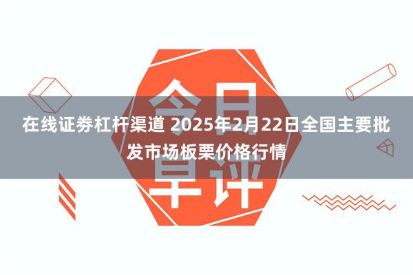 在线证劵杠杆渠道 2025年2月22日全国主要批发市场板栗价格行情