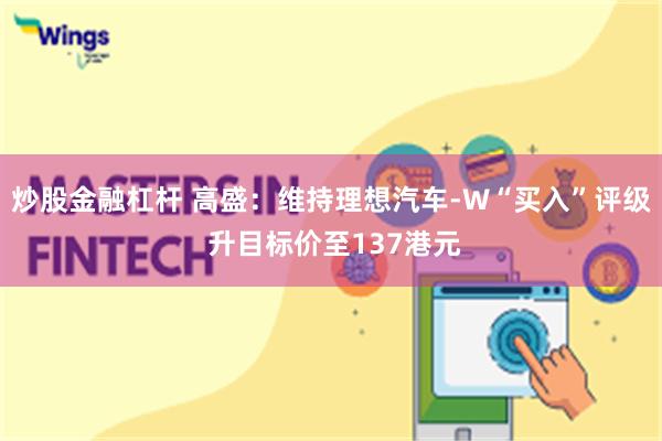 炒股金融杠杆 高盛：维持理想汽车-W“买入”评级 升目标价至137港元